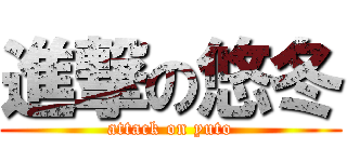 進撃の悠冬 (attack on yuto)