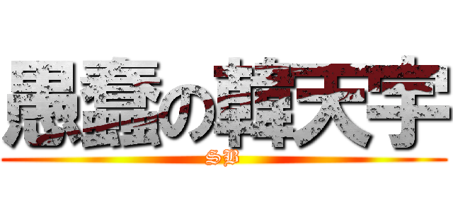 愚蠢の韓天宇 (SB)