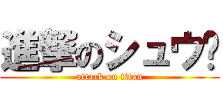 進撃のシュウ浼 (attack on titan)