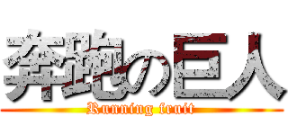 奔跑の巨人 (Running fruit)