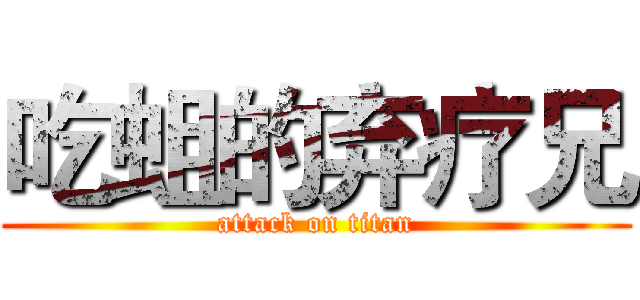 吃蛆的弃疗兄 (attack on titan)