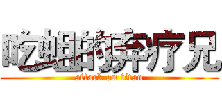 吃蛆的弃疗兄 (attack on titan)