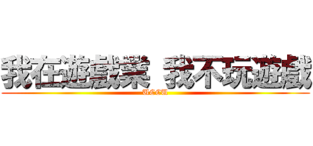 我在遊戲業 我不玩遊戲 (UCCU)