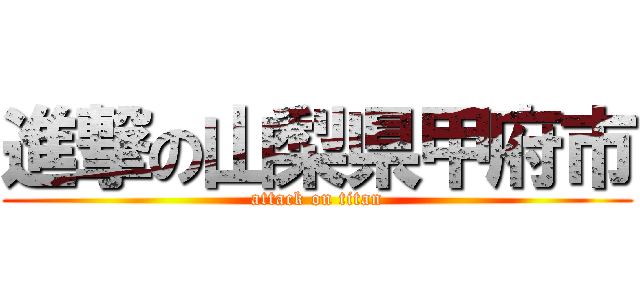 進撃の山梨県甲府市 (attack on titan)