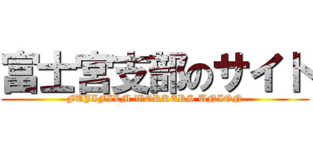 富士宮支部のサイト (FUJIFILM WORKERS UNION)