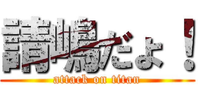請嶋だょ！ (attack on titan)