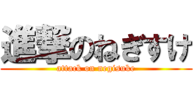 進撃のねぎすけ (attack on negisuke)