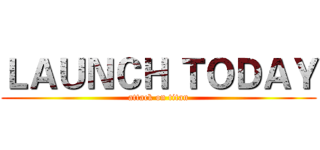 ＬＡＵＮＣＨ ＴＯＤＡＹ (attack on titan)