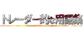 トレーダー的な用語集 (Trader tekina yougosyuu)