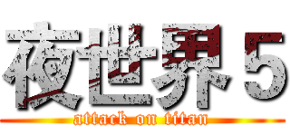夜世界５ (attack on titan)