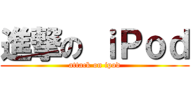 進撃の ｉＰｏｄ (attack on ipod)