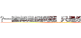 你一直都是個問題 只是沒人發現而已 (Medication yet?)