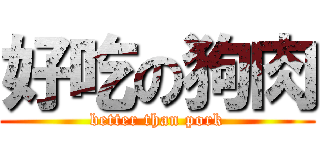 好吃の狗肉 (better than pork)