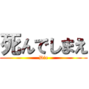 死んでしまえ (Die)