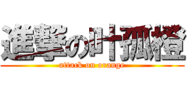 進撃の叶孤橙 (attack on orange)