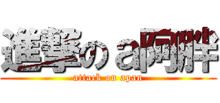 進撃のａ阿胖 (attack on apan)