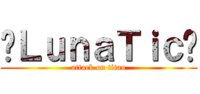 ✞ＬｕｎａＴｉｃ✞ (attack on titan)