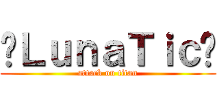 ✞ＬｕｎａＴｉｃ✞ (attack on titan)