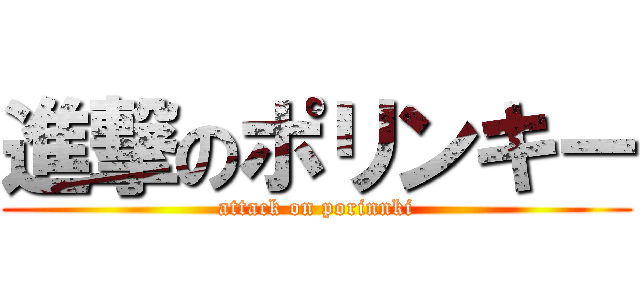 進撃のポリンキー (attack on porinnki)