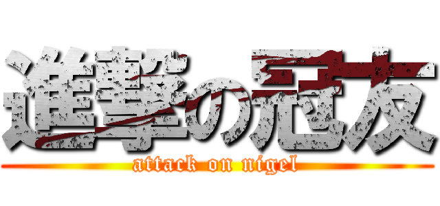 進撃の冠友 (attack on nigel)