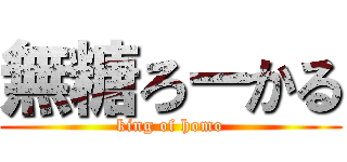 無糖ろーかる (king of homo)