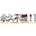 永久不滅！！ ()