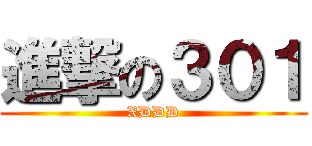 進撃の３０１ (XDDD)