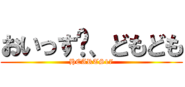 おいっす〜、どもども (HEARTS17)