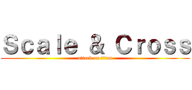 Ｓｃａｌｅ ＆ Ｃｒｏｓｓ (attack on titan)
