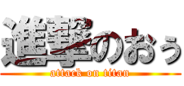 進撃のおぅ (attack on titan)