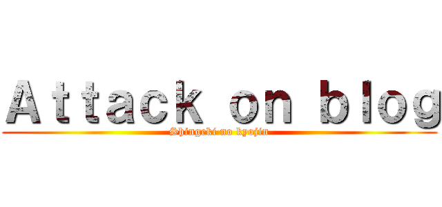 Ａｔｔａｃｋ ｏｎ ｂｌｏｇ (Shingeki no kyojin)