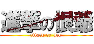 進撃の恨爺 (attack on hen)