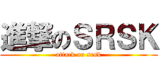 進撃のＳＲＳＫ (attack on srsk)