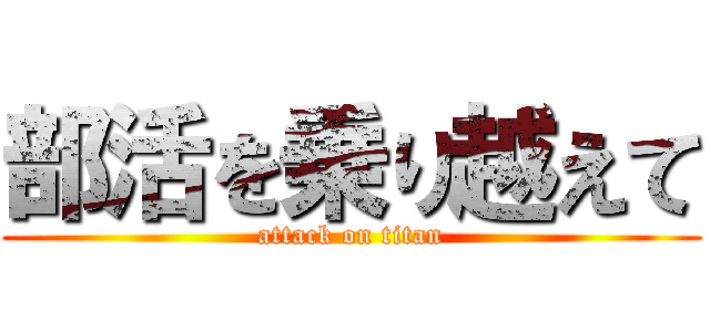 部活を乗り越えて (attack on titan)