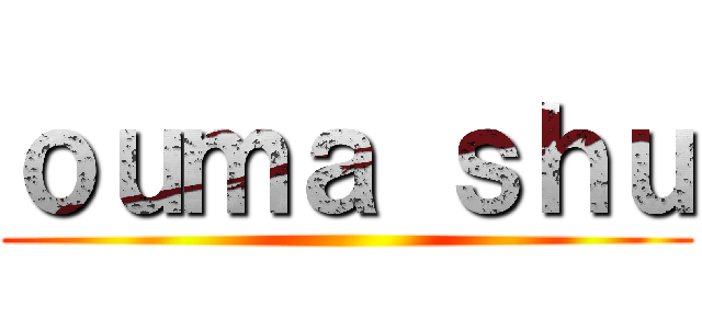 ｏｕｍａ ｓｈｕ ()