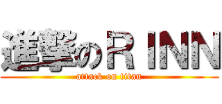 進撃のＲＩＮＮ (attack on titan)