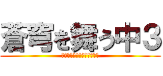 蒼穹を舞う中３ (ｿｳｷｭｳｦﾏｳﾁｭｳｻﾝ)