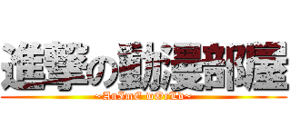 進撃の動漫部屋 (~AnImE wOrLd~)