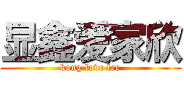 显鑫爱家欣 (kong love lee)