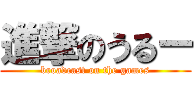 進撃のうるー (broadcast on the games)