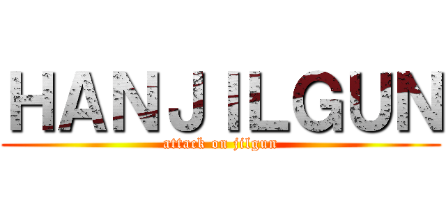ＨＡＮＪＩＬＧＵＮ (attack on jilgun)