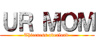 ＵＲ ＭＯＭ (Thiccness overload )