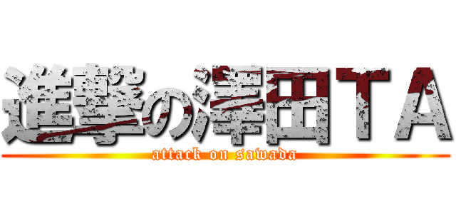 進撃の澤田ＴＡ (attack on sawada)