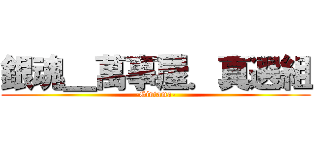 銀魂＿萬事屋．真選組 (-Gintama-)