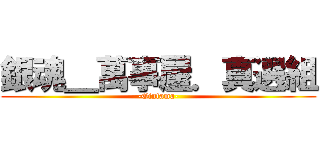 銀魂＿萬事屋．真選組 (-Gintama-)