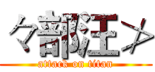 々部汪≯ (attack on titan)