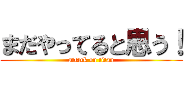 まだやってると思う！ (attack on titan)