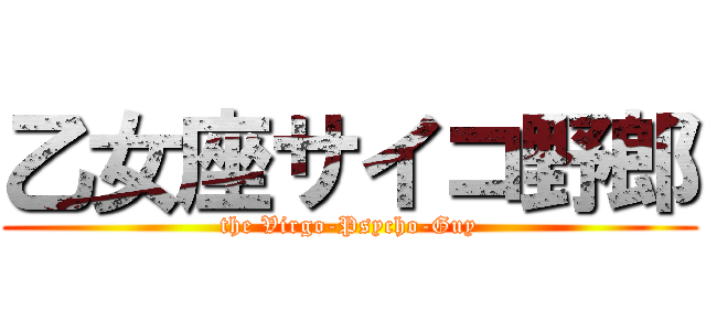乙女座サイコ野郎 (the Virgo-Psycho-Guy)
