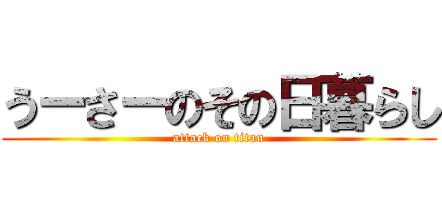 うーさーのその日暮らし (attack on titan)