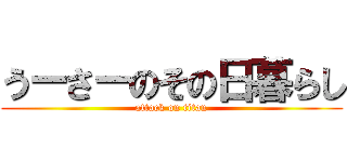 うーさーのその日暮らし (attack on titan)